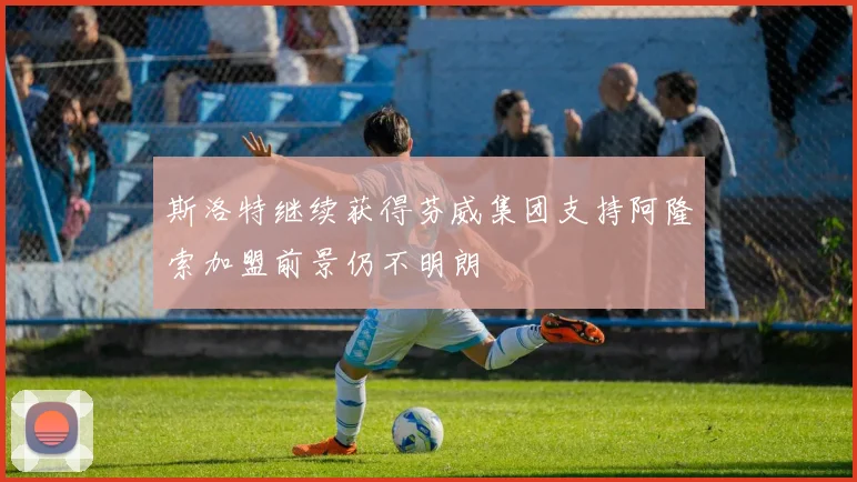 斯洛特继续获得芬威集团支持阿隆索加盟前景仍不明朗