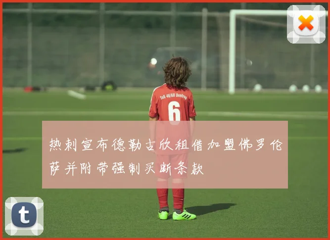 热刺宣布德勒古欣租借加盟佛罗伦萨并附带强制买断条款