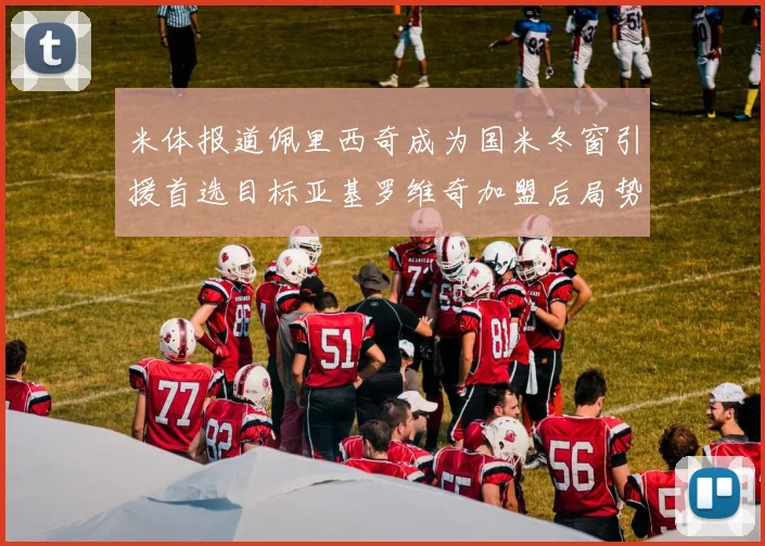 米体报道佩里西奇成为国米冬窗引援首选目标亚基罗维奇加盟后局势明朗