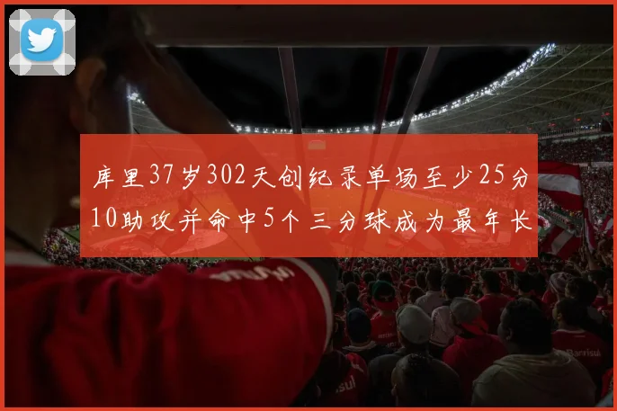 库里37岁302天创纪录单场至少25分10助攻并命中5个三分球成为最年长后卫