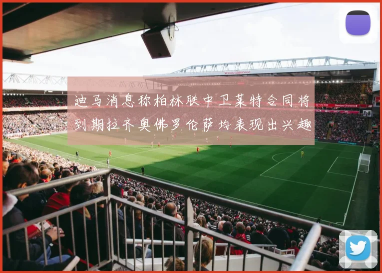 迪马消息称柏林联中卫莱特合同将到期拉齐奥佛罗伦萨均表现出兴趣