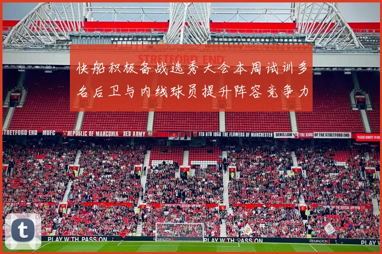 快船积极备战选秀大会本周试训多名后卫与内线球员提升阵容竞争力
