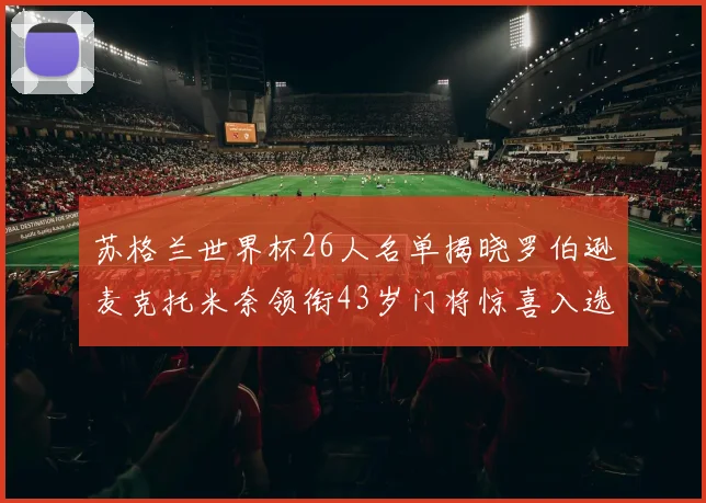 苏格兰世界杯26人名单揭晓罗伯逊麦克托米奈领衔43岁门将惊喜入选