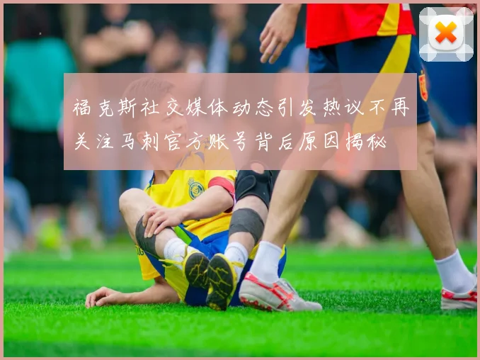 福克斯社交媒体动态引发热议不再关注马刺官方账号背后原因揭秘