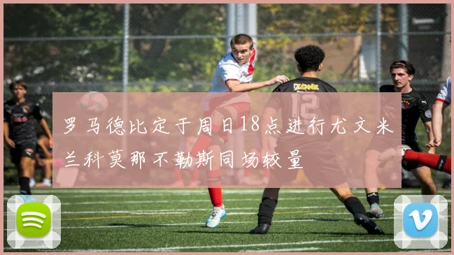 罗马德比定于周日18点进行尤文米兰科莫那不勒斯同场较量