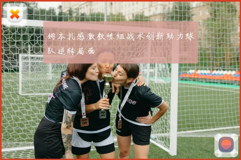 姆本扎感激教练组战术创新助力球队逆转局面