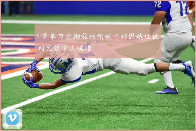 C罗单刀左脚贴地斩破门却因越位被判无效令人惋惜
