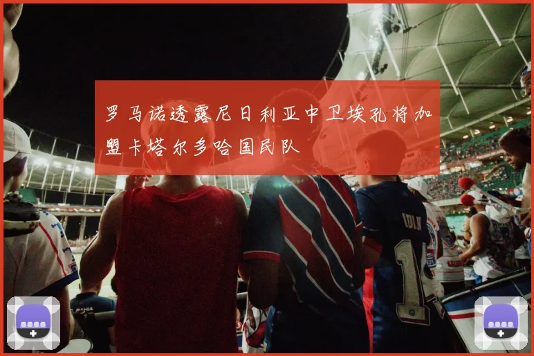 罗马诺透露尼日利亚中卫埃孔将加盟卡塔尔多哈国民队