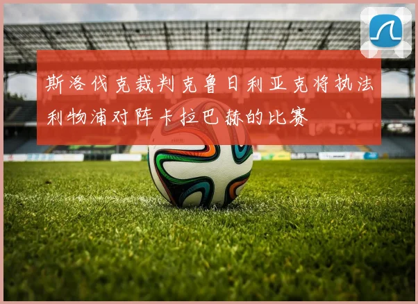 斯洛伐克裁判克鲁日利亚克将执法利物浦对阵卡拉巴赫的比赛