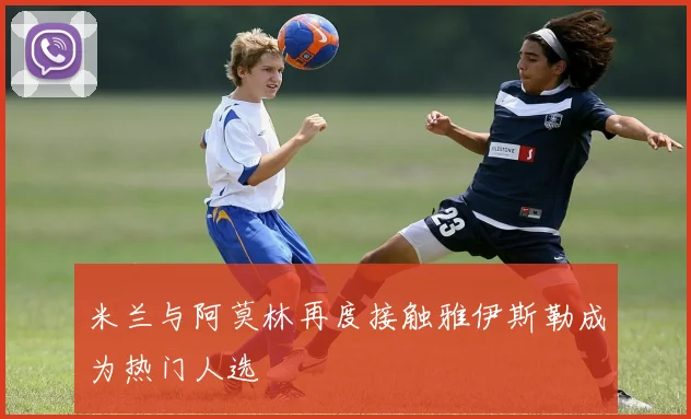 米兰与阿莫林再度接触雅伊斯勒成为热门人选